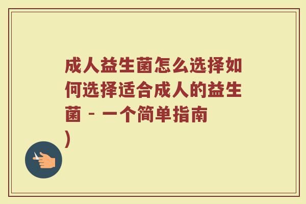 成人益生菌怎么选择如何选择适合成人的益生菌 - 一个简单指南)