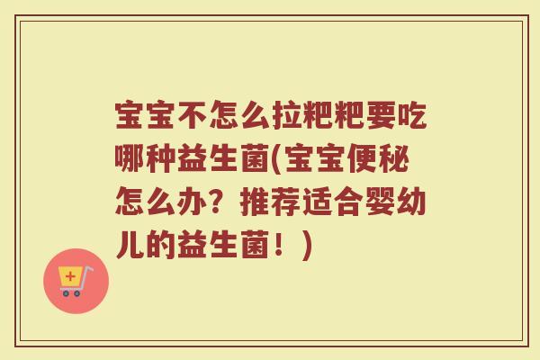宝宝不怎么拉粑粑要吃哪种益生菌(宝宝便秘怎么办？推荐适合婴幼儿的益生菌！)