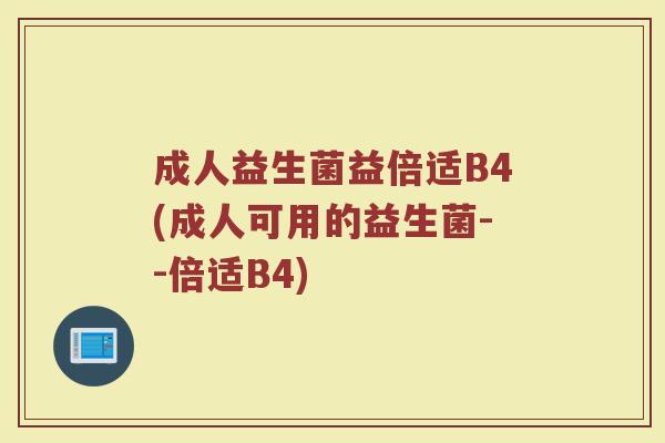 成人益生菌益倍适B4(成人可用的益生菌--倍适B4)