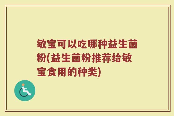 敏宝可以吃哪种益生菌粉(益生菌粉推荐给敏宝食用的种类)