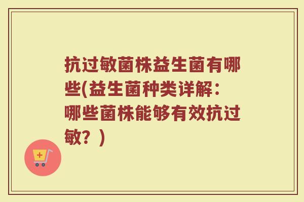抗过敏菌株益生菌有哪些(益生菌种类详解：哪些菌株能够有效抗过敏？)