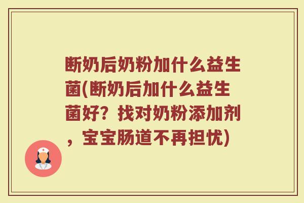 断奶后奶粉加什么益生菌(断奶后加什么益生菌好?找对奶粉添加剂,宝宝肠道不再担忧)