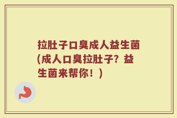 拉肚子口臭成人益生菌(成人口臭拉肚子?益生菌来帮你!)