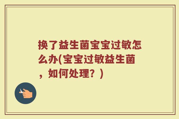 换了益生菌宝宝怎么办(宝宝益生菌,如何处理?) 换了益生菌宝宝怎么办(宝宝益生菌,如何处理?)