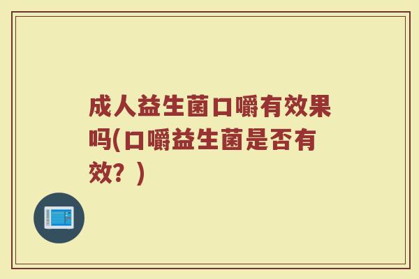 成人益生菌口嚼有效果吗(口嚼益生菌是否有效？)