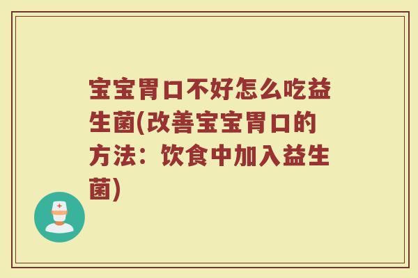 宝宝胃口不好怎么吃益生菌(改善宝宝胃口的方法：饮食中加入益生菌)