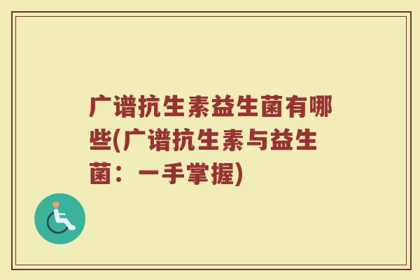广谱抗生素益生菌有哪些(广谱抗生素与益生菌：一手掌握)