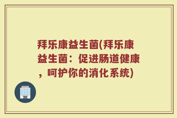 拜乐康益生菌(拜乐康益生菌：促进肠道健康，呵护你的消化系统)