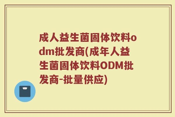 成人益生菌固体饮料odm批发商(成年人益生菌固体饮料ODM批发商-批量供应)