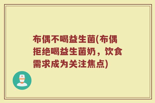 布偶不喝益生菌(布偶拒绝喝益生菌奶，饮食需求成为关注焦点)