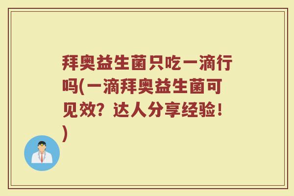 拜奥益生菌只吃一滴行吗(一滴拜奥益生菌可见效？达人分享经验！)