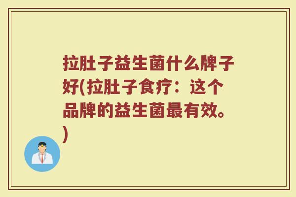 拉肚子益生菌什么牌子好(拉肚子食疗：这个品牌的益生菌最有效。)