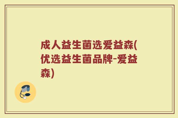 成人益生菌选爱益森(优选益生菌品牌-爱益森)