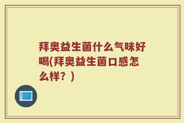 拜奥益生菌什么气味好喝(拜奥益生菌口感怎么样？)