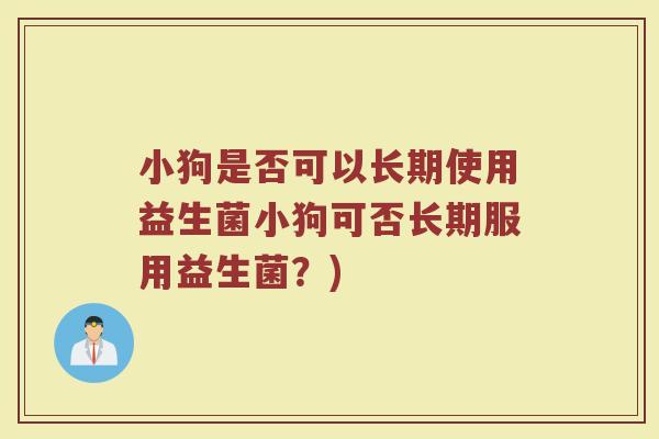 小狗是否可以长期使用益生菌小狗可否长期服用益生菌？)