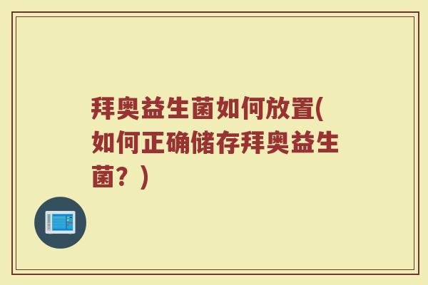 拜奥益生菌如何放置(如何正确储存拜奥益生菌？)