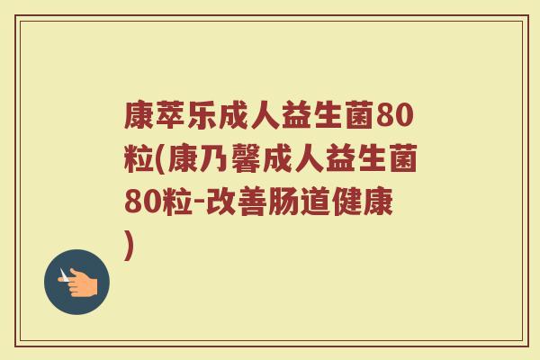 康萃乐成人益生菌80粒(康乃馨成人益生菌80粒-改善肠道健康)