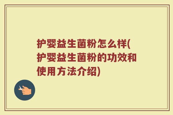 护婴益生菌粉怎么样(护婴益生菌粉的功效和使用方法介绍)