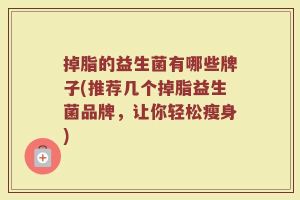 掉脂的益生菌有哪些牌子(推荐几个掉脂益生菌品牌，让你轻松瘦身)