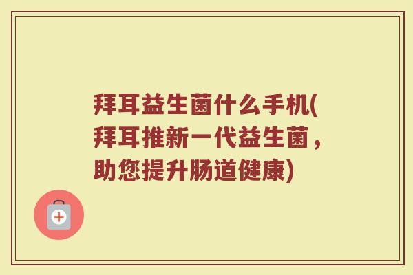 拜耳益生菌什么手机(拜耳推新一代益生菌,助您提升肠道健康) 拜耳益生菌什么手机(拜耳推新一代益生菌,助您提升肠道健康)