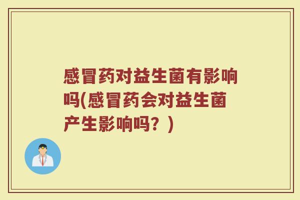 感冒药对益生菌有影响吗(感冒药会对益生菌产生影响吗？)