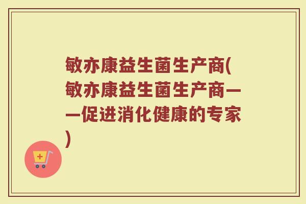 敏亦康益生菌生产商(敏亦康益生菌生产商——促进消化健康的专家)