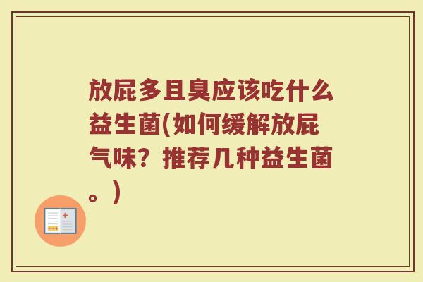 放屁多且臭应该吃什么益生菌(如何缓解放屁气味？推荐几种益生菌。)