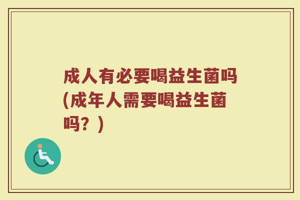 成人有必要喝益生菌吗(成年人需要喝益生菌吗?)