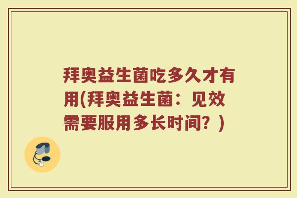 拜奥益生菌吃多久才有用(拜奥益生菌：见效需要服用多长时间？)