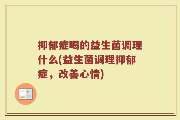 抑郁症喝的益生菌调理什么(益生菌调理抑郁症，改善心情)