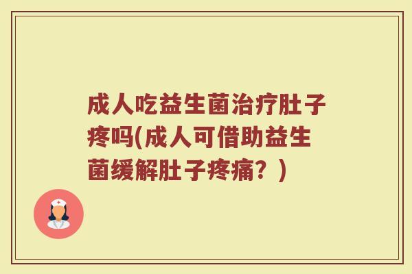 成人吃益生菌治疗肚子疼吗(成人可借助益生菌缓解肚子疼痛？)