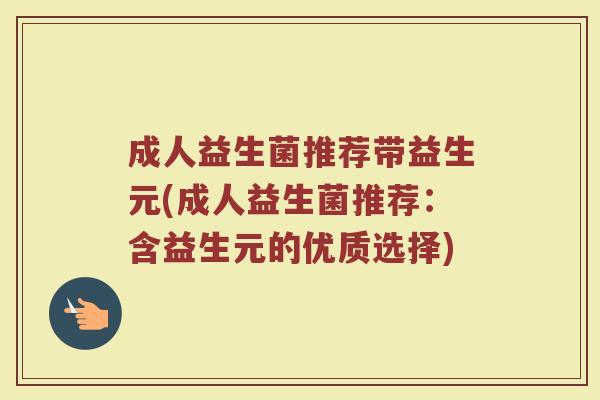 成人益生菌推荐带益生元(成人益生菌推荐：含益生元的优质选择)