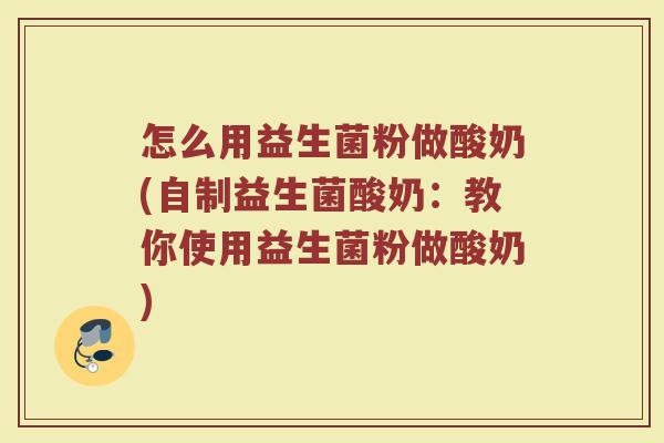 怎么用益生菌粉做酸奶(自制益生菌酸奶：教你使用益生菌粉做酸奶)