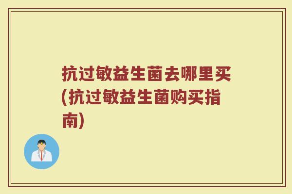 抗过敏益生菌去哪里买(抗过敏益生菌购买指南)