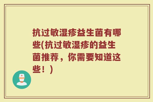 抗过敏湿疹益生菌有哪些(抗过敏湿疹的益生菌推荐,你需要知道这些!)