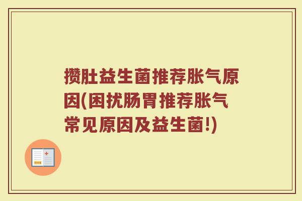 攒肚益生菌推荐胀气原因(困扰肠胃推荐胀气常见原因及益生菌!)