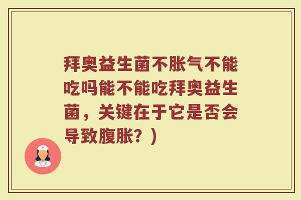 拜奥益生菌不胀气不能吃吗能不能吃拜奥益生菌，关键在于它是否会导致腹胀？)
