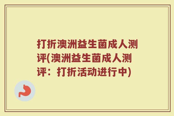 打折澳洲益生菌成人测评(澳洲益生菌成人测评:打折活动进行中)
