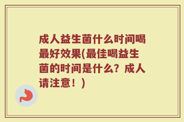 成人益生菌什么时间喝最好效果(最佳喝益生菌的时间是什么？成人请注意！)