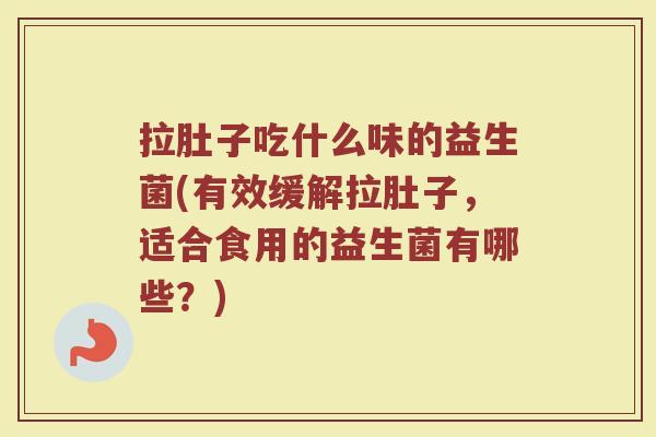 拉肚子吃什么味的益生菌(有效缓解拉肚子，适合食用的益生菌有哪些？)