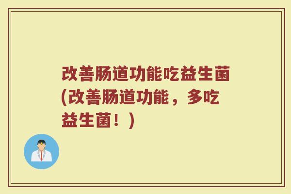 改善肠道功能吃益生菌(改善肠道功能，多吃益生菌！)