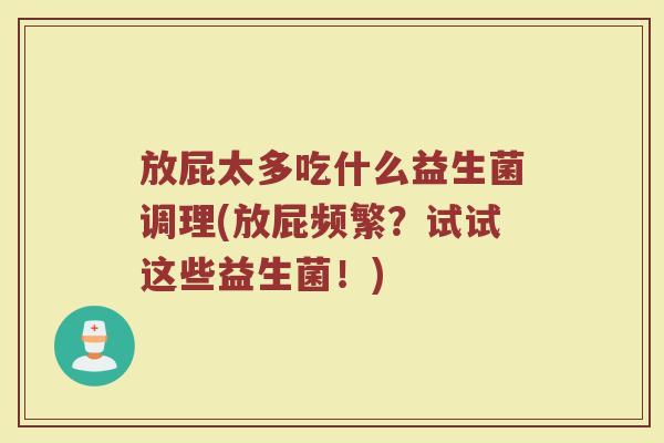 放屁太多吃什么益生菌调理(放屁频繁？试试这些益生菌！)