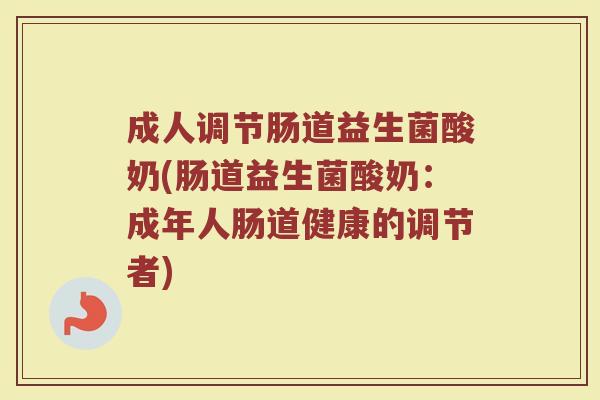 成人调节肠道益生菌酸奶(肠道益生菌酸奶：成年人肠道健康的调节者)