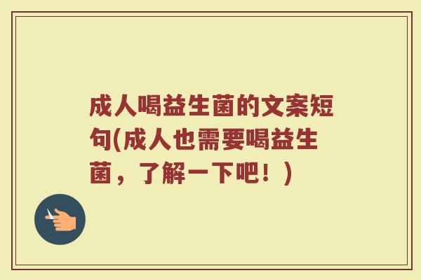 成人喝益生菌的文案短句(成人也需要喝益生菌，了解一下吧！)