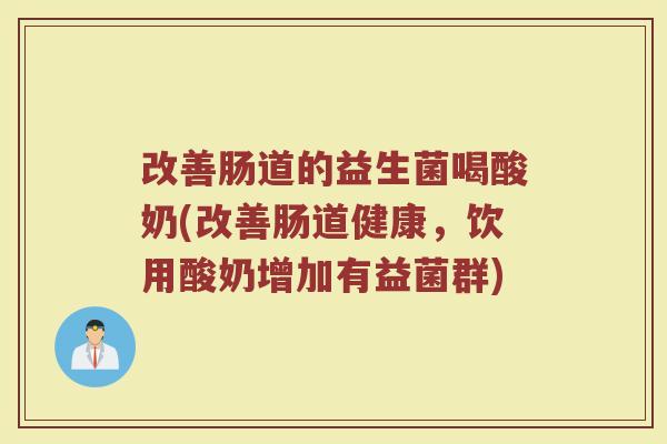 改善肠道的益生菌喝酸奶(改善肠道健康，饮用酸奶增加有益菌群)