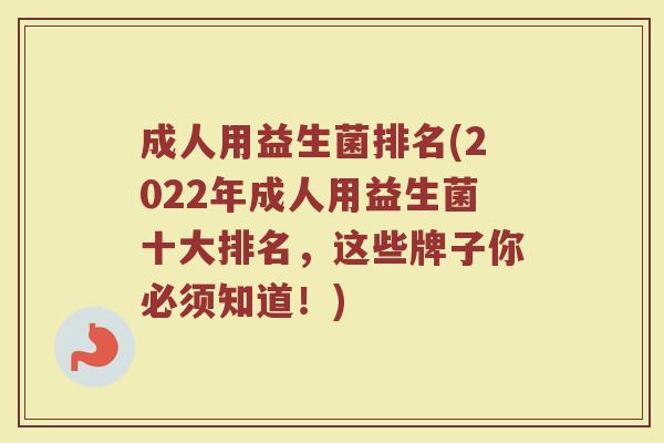 成人用益生菌排名(2022年成人用益生菌十大排名，这些牌子你必须知道！)