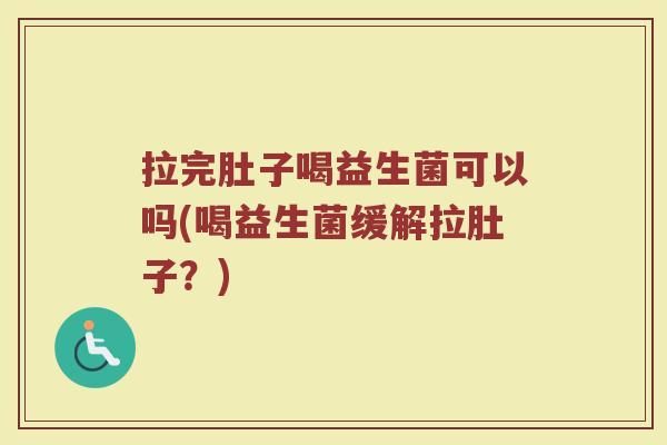 拉完肚子喝益生菌可以吗(喝益生菌缓解拉肚子？)