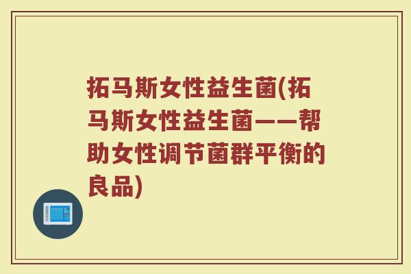 拓马斯女性益生菌(拓马斯女性益生菌——帮助女性调节菌群平衡的良品)