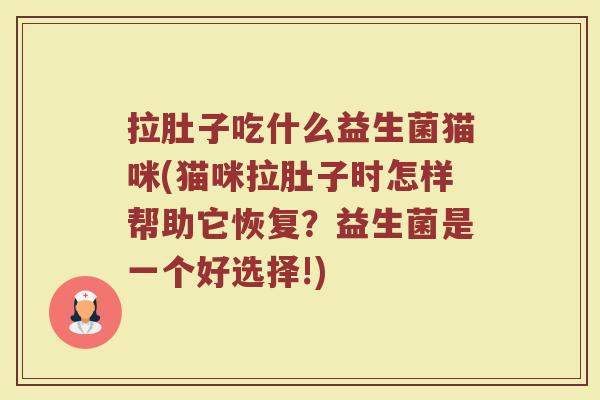 拉肚子吃什么益生菌猫咪(猫咪拉肚子时怎样帮助它恢复？益生菌是一个好选择!)