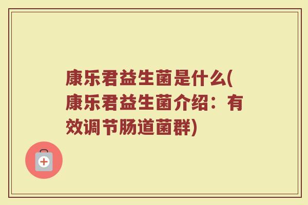 康乐君益生菌是什么(康乐君益生菌介绍:有效调节肠道菌群)